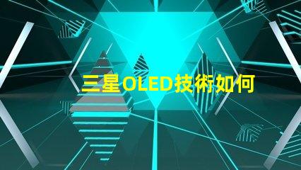 三星OLED技術如何提升顯示質量深入探討三星OLED顯示優勢