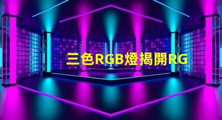 三色RGB燈揭開RGB燈的色彩秘密,你準備好了嗎