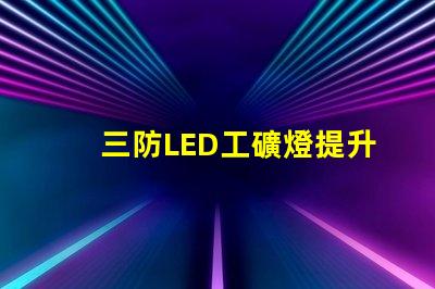 三防LED工礦燈提升工作安全性的最佳選擇嗎