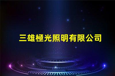 三雄極光照明有限公司引領LED照明潮流的創新先鋒