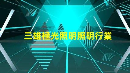 三雄極光照明照明行業領軍者的前景分析