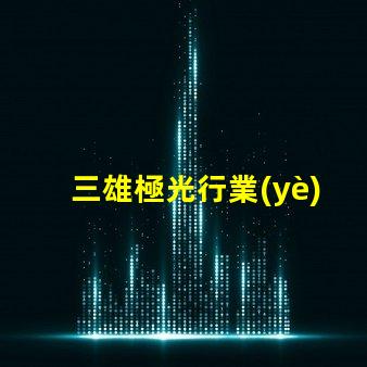 三雄極光行業(yè)領導者的技術創(chuàng)新揭秘