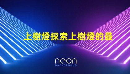 上樹燈探索上樹燈的最佳應用與優勢