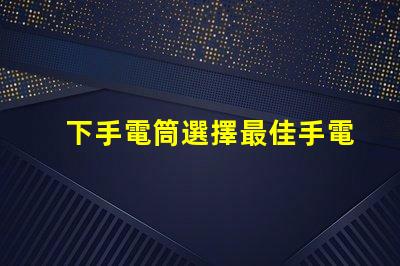 下手電筒選擇最佳手電筒的關(guān)鍵要素