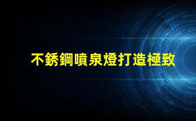 不銹鋼噴泉燈打造極致照明效果的水景藝術(shù)