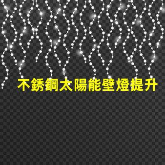 不銹鋼太陽能壁燈提升戶外照明安全性的最佳選擇嗎
