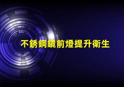 不銹鋼鏡前燈提升衛生間視覺美感的最佳選擇