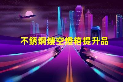 不銹鋼鏤空燈箱提升品牌形象的創(chuàng)新選擇