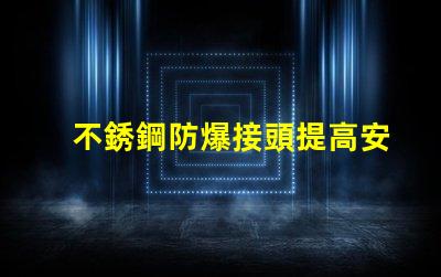 不銹鋼防爆接頭提高安全性的防爆接頭選擇