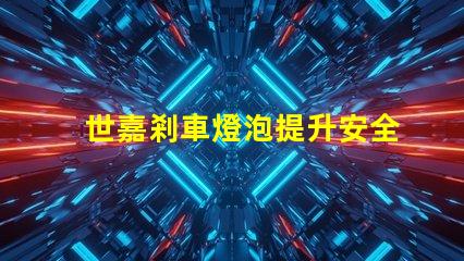世嘉剎車燈泡提升安全性的關鍵燈具選擇