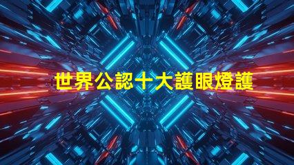 世界公認十大護眼燈護眼燈技術與市場趨勢揭秘