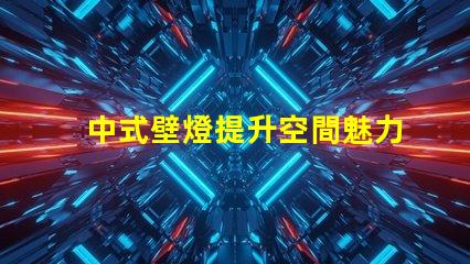 中式壁燈提升空間魅力的照明選擇
