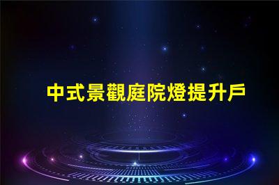中式景觀庭院燈提升戶外美感的設(shè)計(jì)選擇