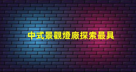 中式景觀燈廠探索最具創(chuàng)意的中式燈具解決方案