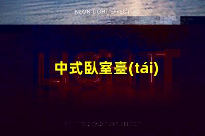 中式臥室臺(tái)燈提升家居氛圍的秘密武器