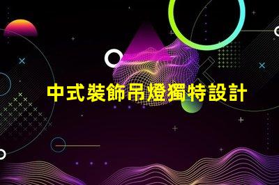 中式裝飾吊燈獨特設計背后的文化故事是什么
