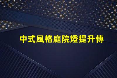 中式風格庭院燈提升傳統(tǒng)魅力的照明選擇