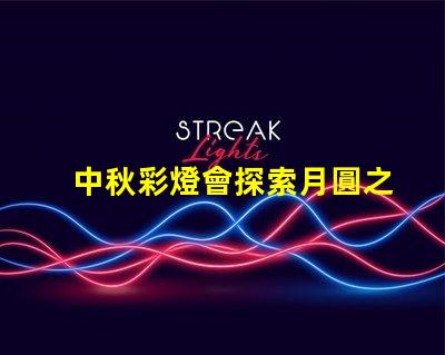 中秋彩燈會探索月圓之際的奇妙燈光藝術
