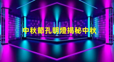 中秋節孔明燈揭秘中秋節孔明燈的文化意義