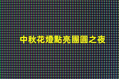 中秋花燈點亮團圓之夜的光影盛宴,你準備好了嗎