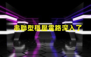 串聯型穩壓電路深入了解其工作原理與應用
