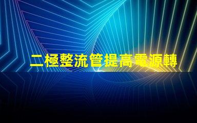二極整流管提高電源轉換效率的關鍵組件