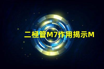 二極管M7作用揭示M7二極管在電路中的關鍵角色