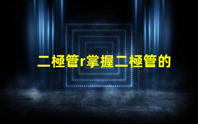 二極管r掌握二極管的應用與選擇技巧
