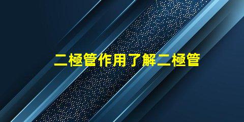二極管作用了解二極管在電路中的關鍵功能