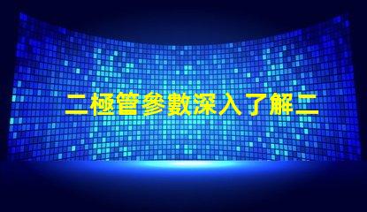 二極管參數深入了解二極管性能的關鍵因素