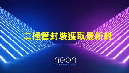二極管封裝獲取最新封裝資料與技術指南