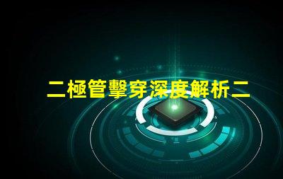 二極管擊穿深度解析二極管擊穿機制與影響