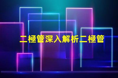 二極管深入解析二極管的工作原理與應用