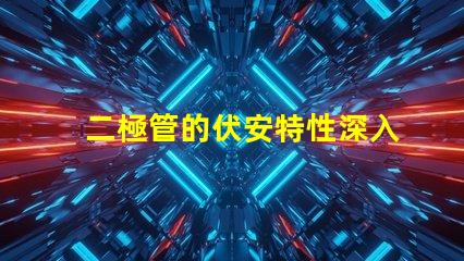 二極管的伏安特性深入了解電流與電壓的關系