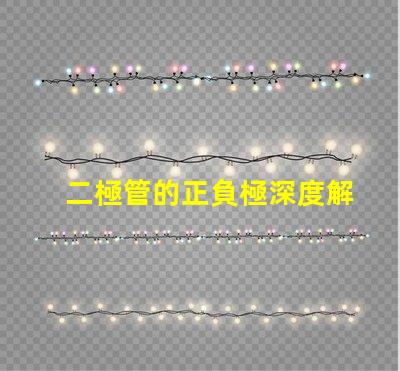 二極管的正負極深度解析二極管工作原理