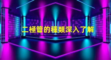 二極管的種類深入了解不同二極管的應(yīng)用與特性