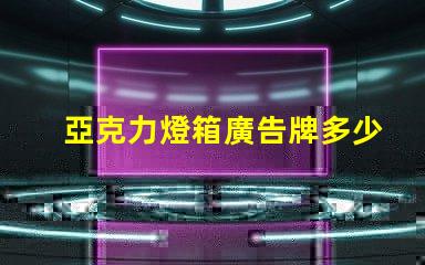 亞克力燈箱廣告牌多少錢探索市場價格與投資回報