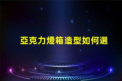 亞克力燈箱造型如何選擇吸引眼球的設計
