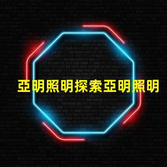 亞明照明探索亞明照明的市場前景與創新