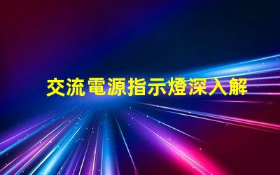 交流電源指示燈深入解析其重要性和應用場景