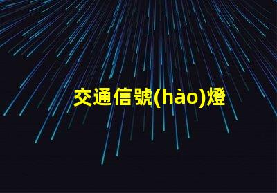 交通信號(hào)燈種類(lèi)了解不同類(lèi)型信號(hào)燈的功能與應(yīng)用