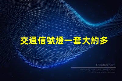 交通信號燈一套大約多少錢了解交通信號燈的成本與投資回報
