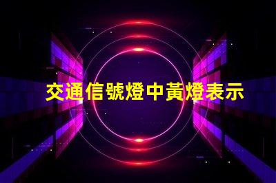 交通信號燈中黃燈表示黃燈的真正含義與交通安全