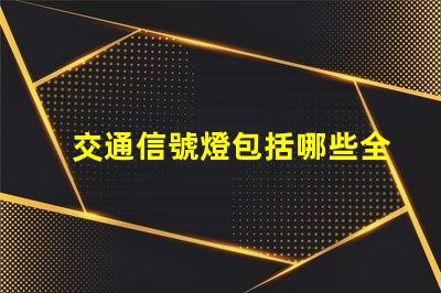 交通信號燈包括哪些全面解析交通信號燈類型與功能