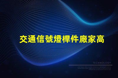 交通信號燈桿件廠家高品質信號燈桿的選擇與比較