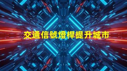 交通信號燈桿提升城市交通效率的關鍵要素