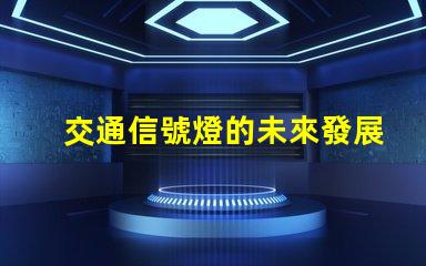 交通信號燈的未來發展趨勢揭示智能交通的潛力與挑戰