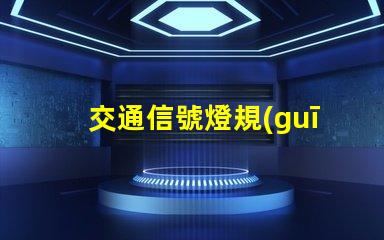 交通信號燈規(guī)則揭示信號燈背后的安全秘密