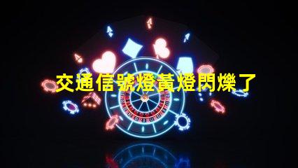 交通信號燈黃燈閃爍了解黃燈閃爍的安全隱患與應對