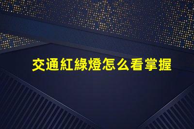 交通紅綠燈怎么看掌握紅綠燈信號(hào)的實(shí)用技巧